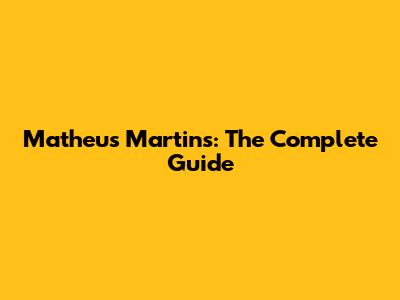 Matheus Martins: The Complete Guide