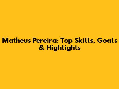 Matheus Pereira: Top Skills, Goals & Highlights