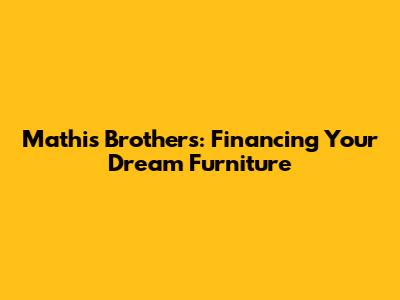 Mathis Brothers: Financing Your Dream Furniture