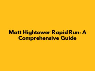 Matt Hightower Rapid Run: A Comprehensive Guide