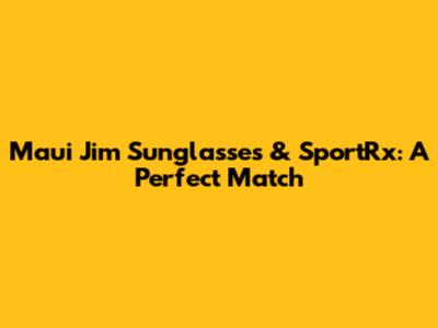 Maui Jim Sunglasses & SportRx: A Perfect Match