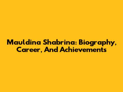 Mauldina Shabrina: Biography, Career, And Achievements