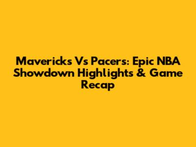 Mavericks Vs Pacers: Epic NBA Showdown Highlights & Game Recap