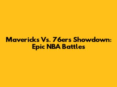 Mavericks Vs. 76ers Showdown: Epic NBA Battles