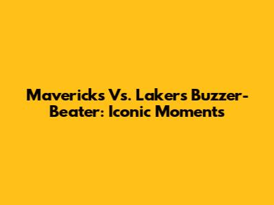 Mavericks Vs. Lakers Buzzer-Beater: Iconic Moments