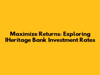 Maximize Returns: Exploring IHeritage Bank Investment Rates