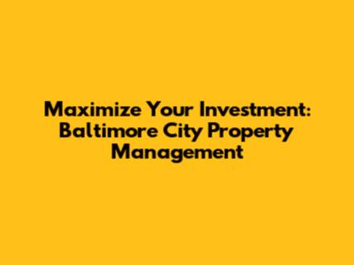Maximize Your Investment: Baltimore City Property Management