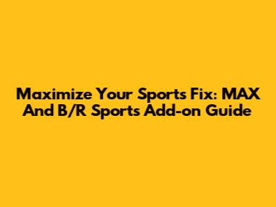 Maximize Your Sports Fix: MAX And B/R Sports Add-on Guide