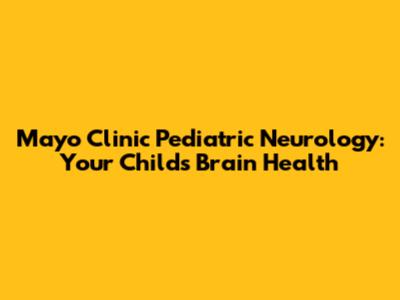 Mayo Clinic Pediatric Neurology: Your Child's Brain Health