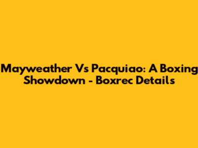 Mayweather Vs Pacquiao: A Boxing Showdown - Boxrec Details