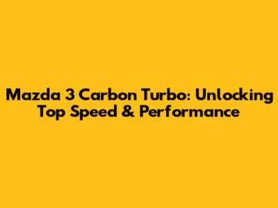 Mazda 3 Carbon Turbo: Unlocking Top Speed & Performance