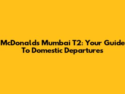 McDonald's Mumbai T2: Your Guide To Domestic Departures