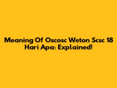 Meaning Of Oscosc Weton Scsc 18 Hari Apa: Explained!