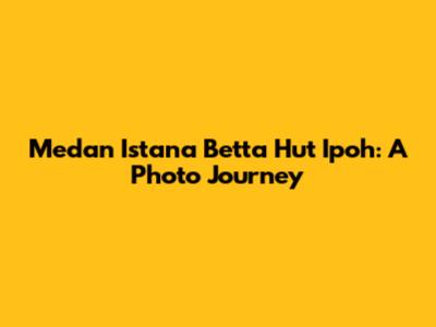 Medan Istana Betta Hut Ipoh: A Photo Journey