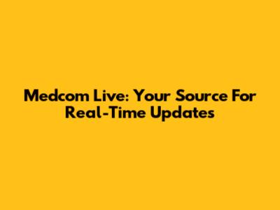 Medcom Live: Your Source For Real-Time Updates