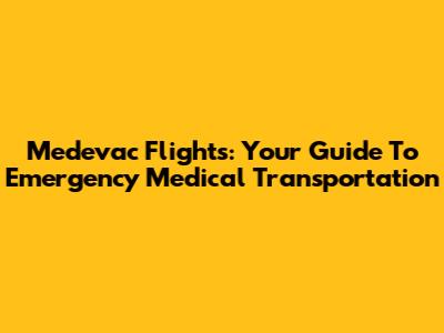 Medevac Flights: Your Guide To Emergency Medical Transportation