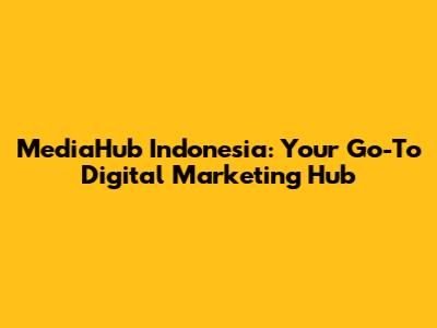 MediaHub Indonesia: Your Go-To Digital Marketing Hub