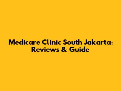 Medicare Clinic South Jakarta: Reviews & Guide