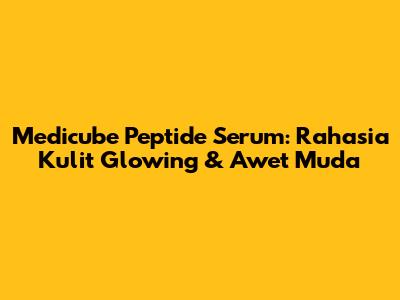 Medicube Peptide Serum: Rahasia Kulit Glowing & Awet Muda