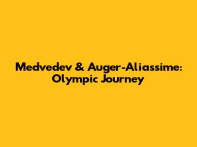 Medvedev & Auger-Aliassime: Olympic Journey