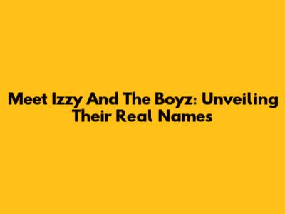 Meet Izzy And The Boyz: Unveiling Their Real Names