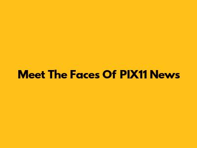 Meet The Faces Of PIX11 News