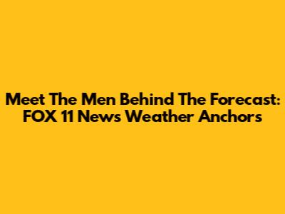 Meet The Men Behind The Forecast: FOX 11 News Weather Anchors
