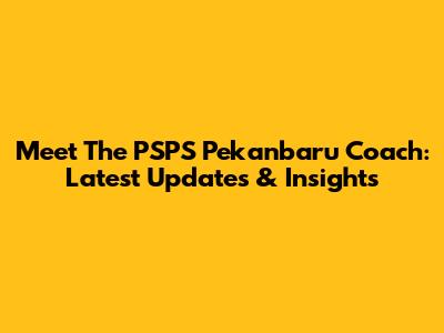 Meet The PSPS Pekanbaru Coach: Latest Updates & Insights