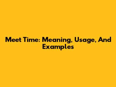 Meet Time: Meaning, Usage, And Examples