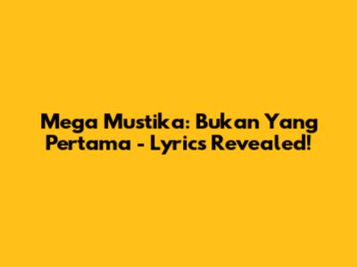 Mega Mustika: Bukan Yang Pertama - Lyrics Revealed!