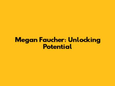 Megan Faucher: Unlocking Potential