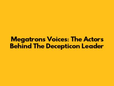 Megatron's Voices: The Actors Behind The Decepticon Leader