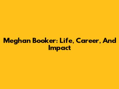 Meghan Booker: Life, Career, And Impact