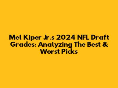 Mel Kiper Jr.'s 2024 NFL Draft Grades: Analyzing The Best & Worst Picks