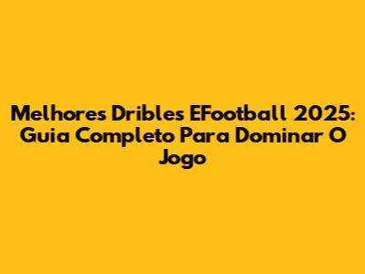 Melhores Dribles EFootball 2025: Guia Completo Para Dominar O Jogo
