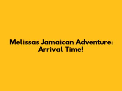 Melissa's Jamaican Adventure: Arrival Time!