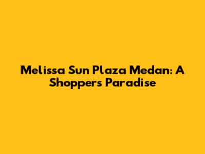 Melissa Sun Plaza Medan: A Shopper's Paradise