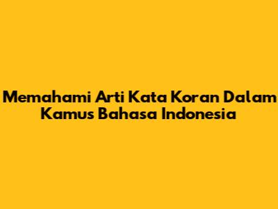 Memahami Arti Kata 'Koran' Dalam Kamus Bahasa Indonesia