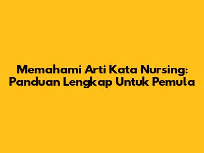 Memahami Arti Kata 'Nursing': Panduan Lengkap Untuk Pemula