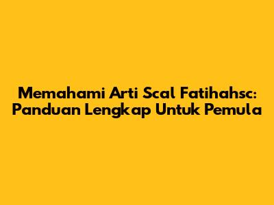 Memahami Arti Scal Fatihahsc: Panduan Lengkap Untuk Pemula