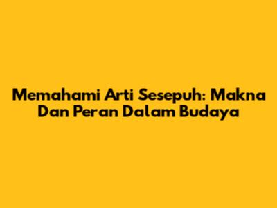 Memahami Arti Sesepuh: Makna Dan Peran Dalam Budaya