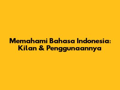 Memahami Bahasa Indonesia: Kilan & Penggunaannya