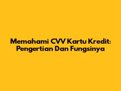 Memahami CVV Kartu Kredit: Pengertian Dan Fungsinya