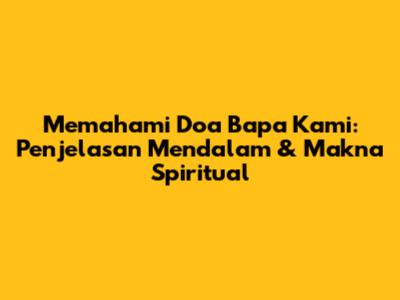 Memahami Doa Bapa Kami: Penjelasan Mendalam & Makna Spiritual