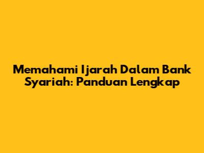 Memahami Ijarah Dalam Bank Syariah: Panduan Lengkap