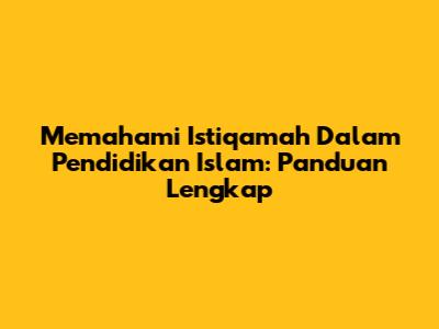 Memahami Istiqamah Dalam Pendidikan Islam: Panduan Lengkap