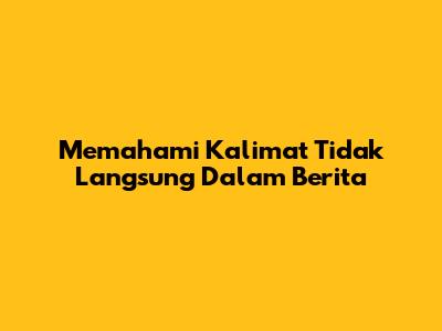 Memahami Kalimat Tidak Langsung Dalam Berita