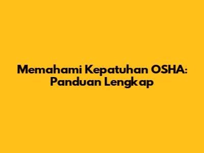 Memahami Kepatuhan OSHA: Panduan Lengkap