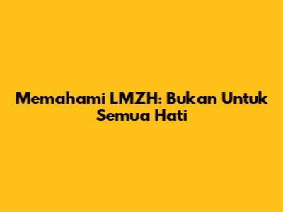 Memahami LMZH: Bukan Untuk Semua Hati