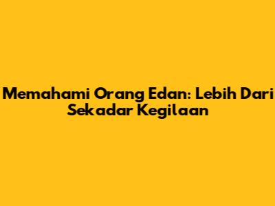 Memahami Orang Edan: Lebih Dari Sekadar Kegilaan